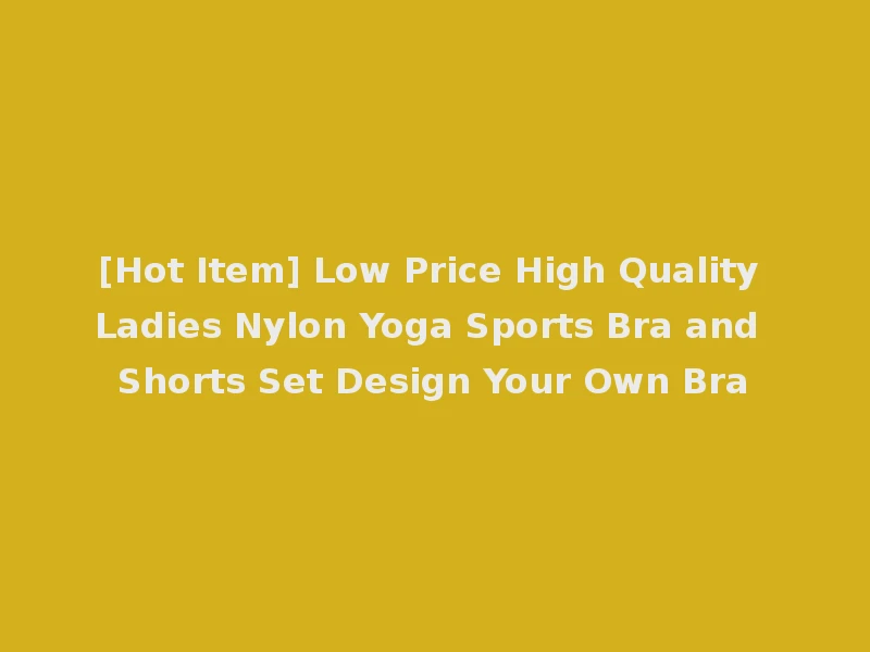 [Hot Item] Low Price High Quality Ladies Nylon Yoga Sports Bra and Shorts Set Design Your Own Bra