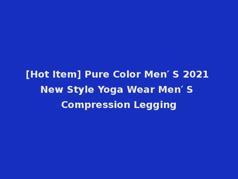 [Hot Item] Pure Color Men′ S 2021 New Style Yoga Wear Men′ S Compression Legging