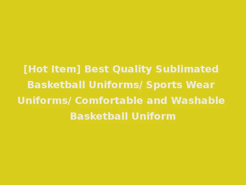 [Hot Item] Best Quality Sublimated Basketball Uniforms/ Sports Wear Uniforms/ Comfortable and Washable Basketball Uniform