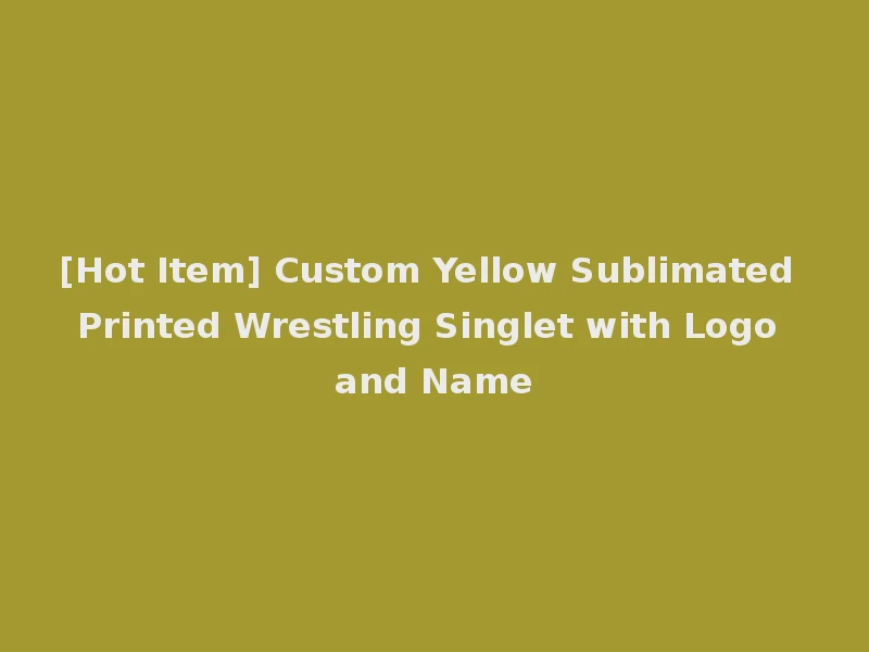 [Hot Item] Custom Yellow Sublimated Printed Wrestling Singlet with Logo and Name