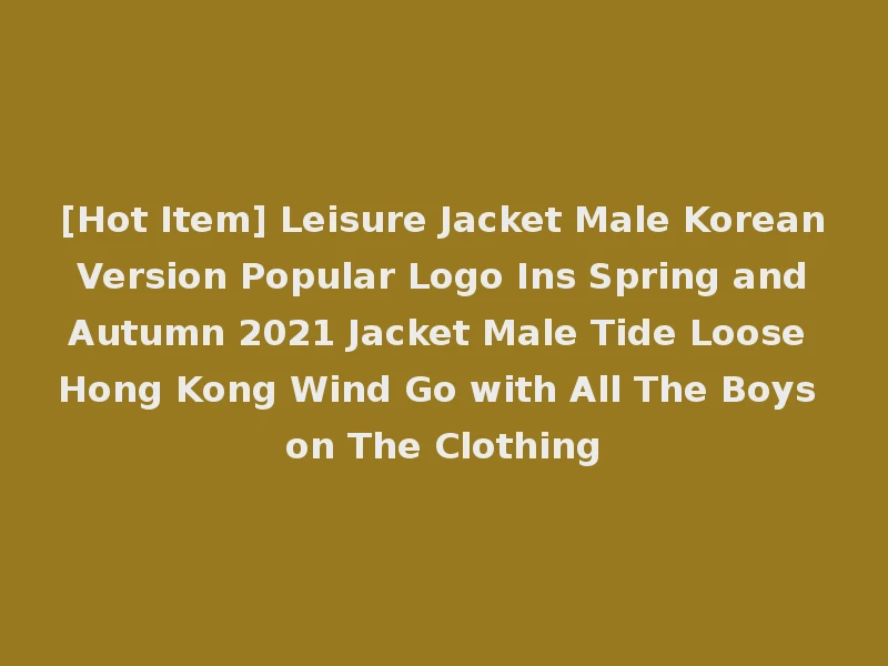 [Hot Item] Leisure Jacket Male Korean Version Popular Logo Ins Spring and Autumn 2021 Jacket Male Tide Loose Hong Kong Wind Go with All The Boys on The Clothing