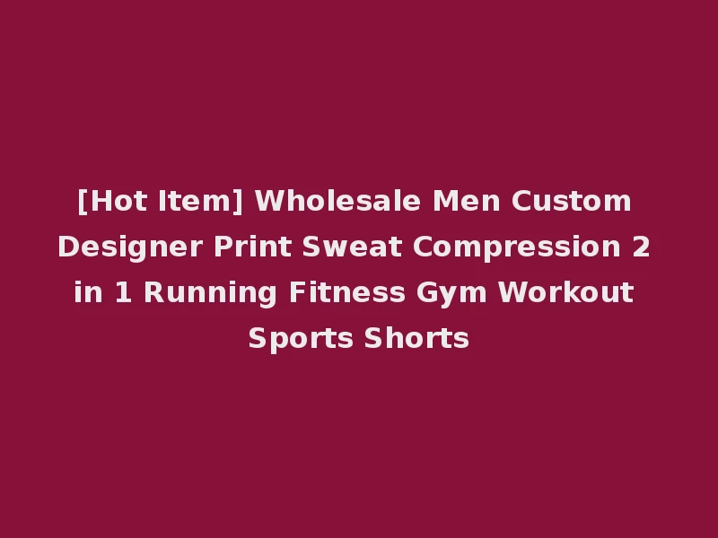 [Hot Item] Wholesale Men Custom Designer Print Sweat Compression 2 in 1 Running Fitness Gym Workout Sports Shorts