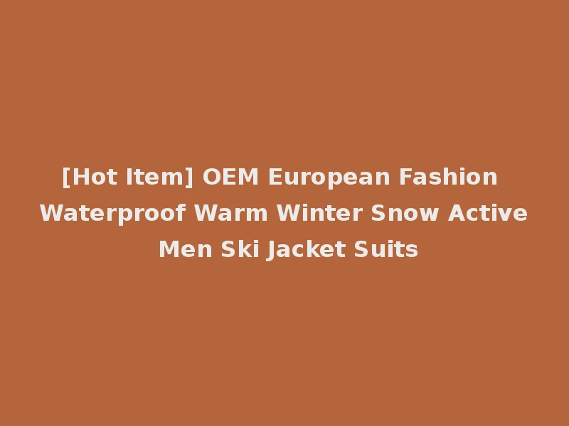 [Hot Item] OEM European Fashion Waterproof Warm Winter Snow Active Men Ski Jacket Suits