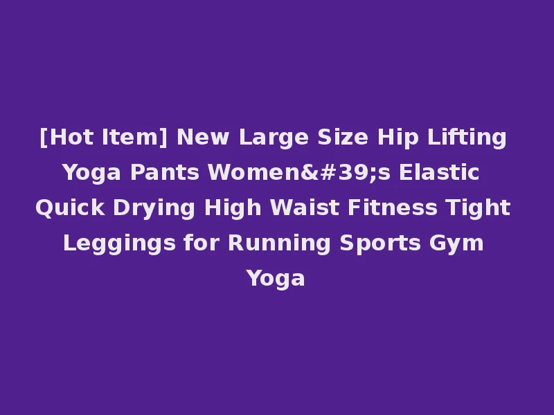 [Hot Item] New Large Size Hip Lifting Yoga Pants Women's Elastic Quick Drying High Waist Fitness Tight Leggings for Running Sports Gym Yoga