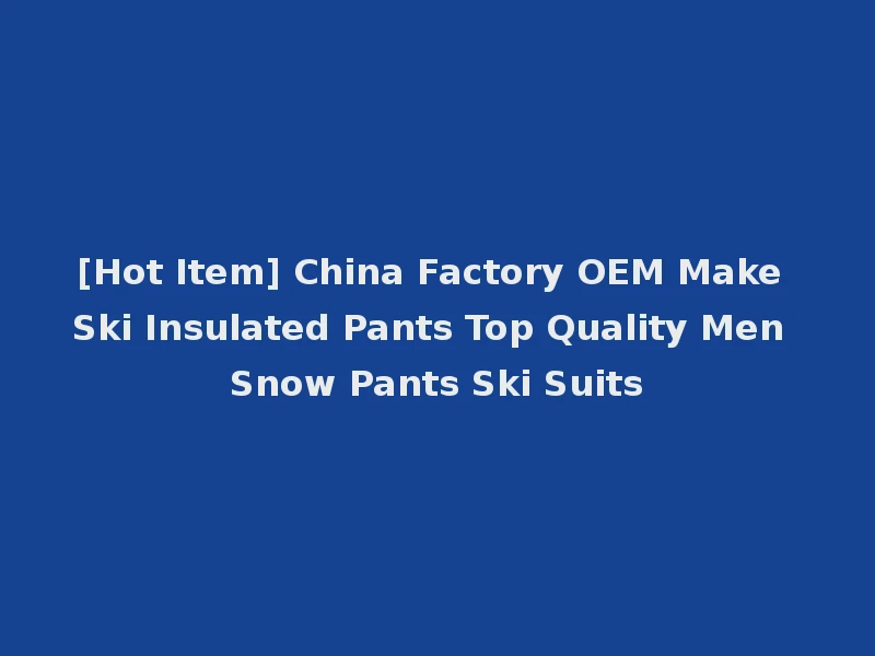 [Hot Item] China Factory OEM Make Ski Insulated Pants Top Quality Men Snow Pants Ski Suits