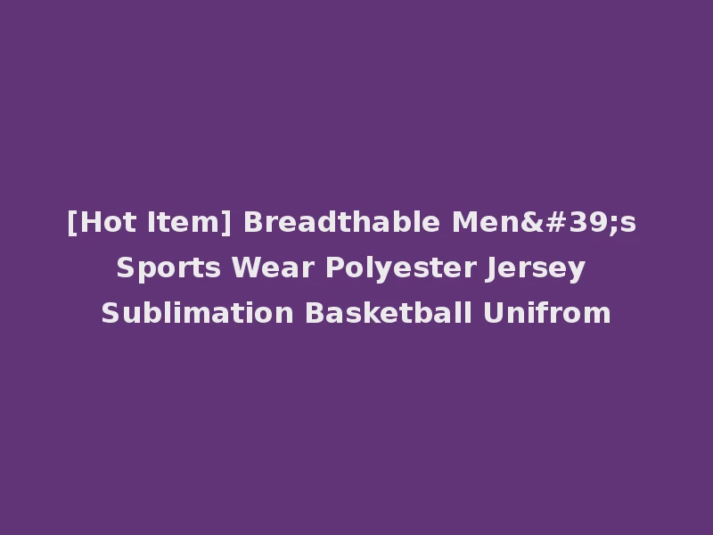 [Hot Item] Breadthable Men's Sports Wear Polyester Jersey Sublimation Basketball Unifrom