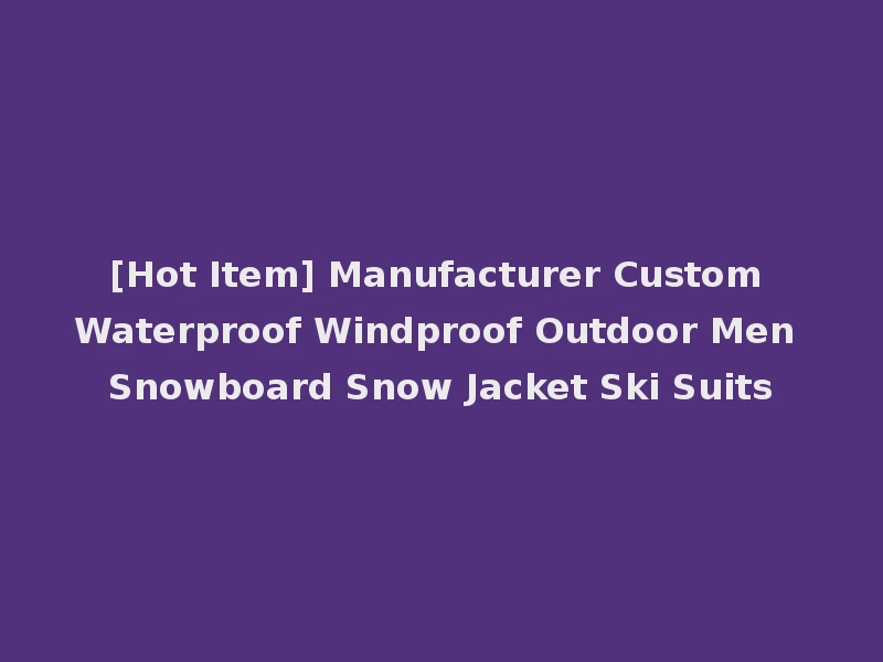 [Hot Item] Manufacturer Custom Waterproof Windproof Outdoor Men Snowboard Snow Jacket Ski Suits