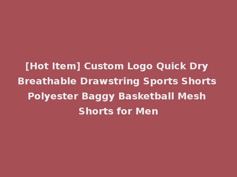 [Hot Item] Custom Logo Quick Dry Breathable Drawstring Sports Shorts Polyester Baggy Basketball Mesh Shorts for Men