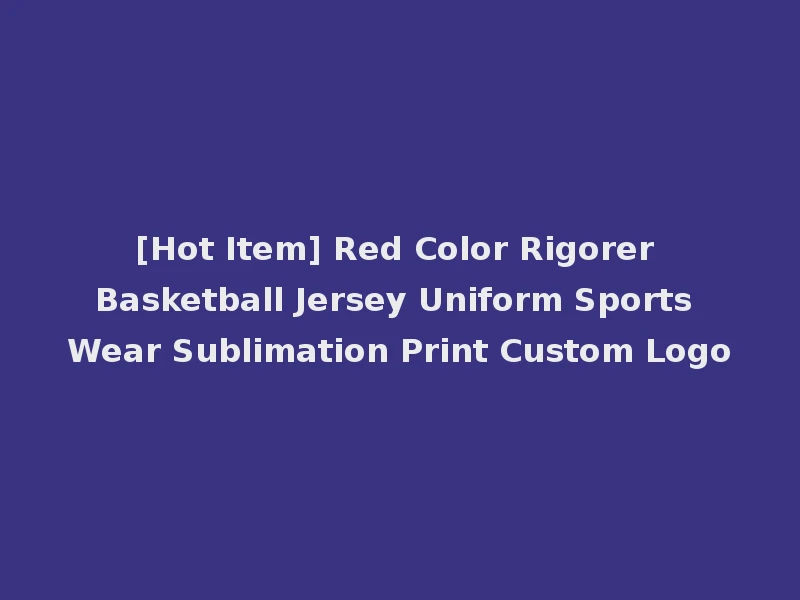 [Hot Item] Red Color Rigorer Basketball Jersey Uniform Sports Wear Sublimation Print Custom Logo
