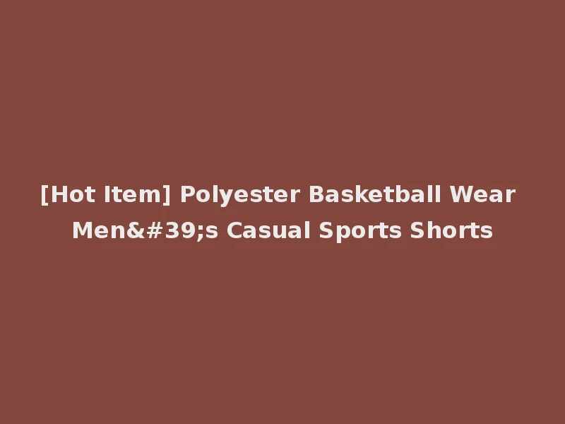 [Hot Item] Polyester Basketball Wear Men's Casual Sports Shorts