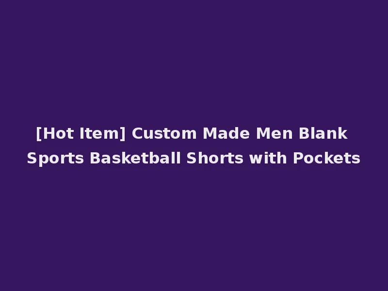 [Hot Item] Custom Made Men Blank Sports Basketball Shorts with Pockets