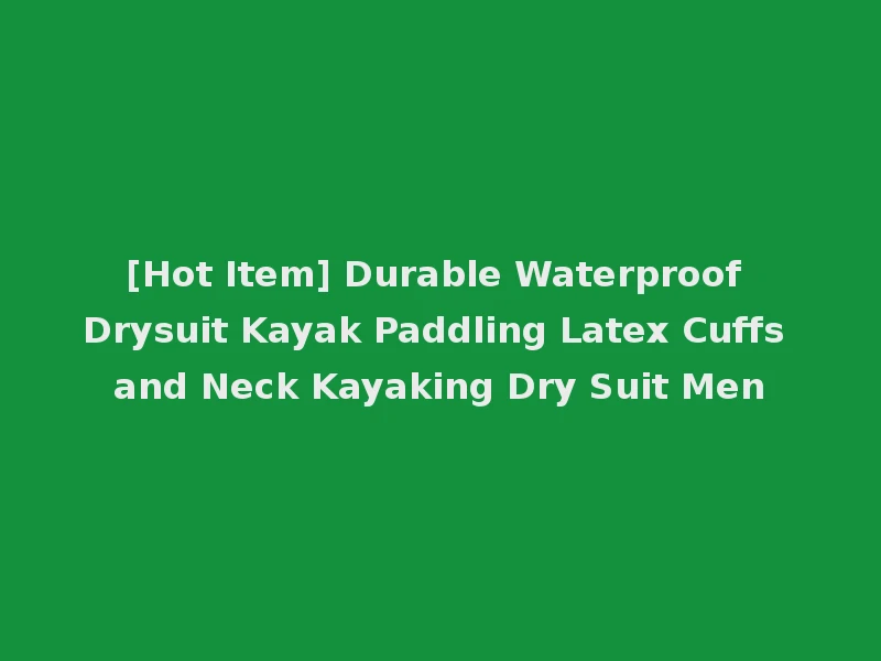 [Hot Item] Durable Waterproof Drysuit Kayak Paddling Latex Cuffs and Neck Kayaking Dry Suit Men