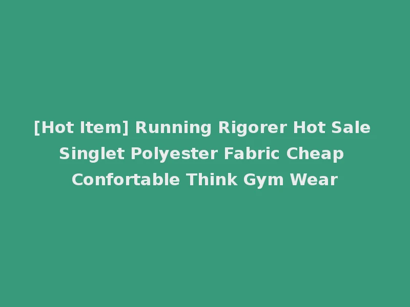 [Hot Item] Running Rigorer Hot Sale Singlet Polyester Fabric Cheap Confortable Think Gym Wear