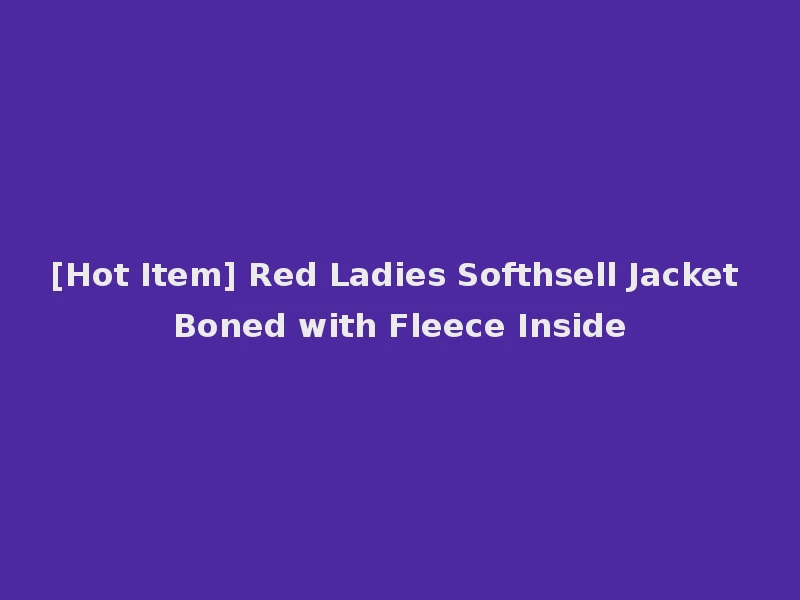 [Hot Item] Red Ladies Softhsell Jacket Boned with Fleece Inside