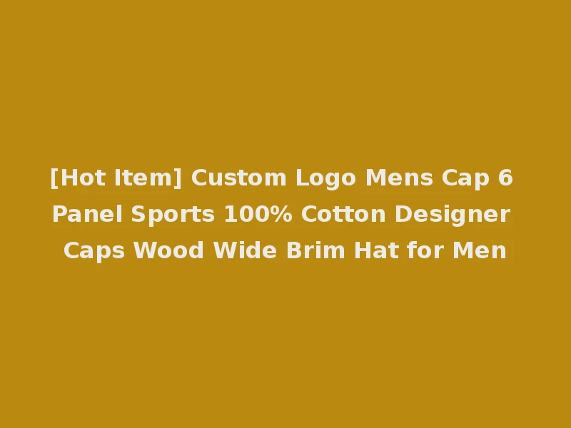 [Hot Item] Custom Logo Mens Cap 6 Panel Sports 100% Cotton Designer Caps Wood Wide Brim Hat for Men