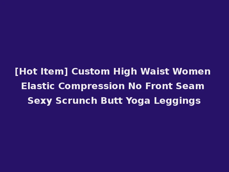 [Hot Item] Custom High Waist Women Elastic Compression No Front Seam Sexy Scrunch Butt Yoga Leggings
