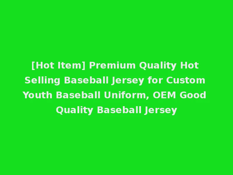 [Hot Item] Premium Quality Hot Selling Baseball Jersey for Custom Youth Baseball Uniform, OEM Good Quality Baseball Jersey