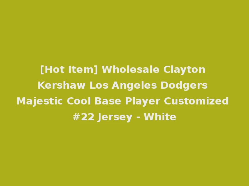 [Hot Item] Wholesale Clayton Kershaw Los Angeles Dodgers Majestic Cool Base Player Customized #22 Jersey - White