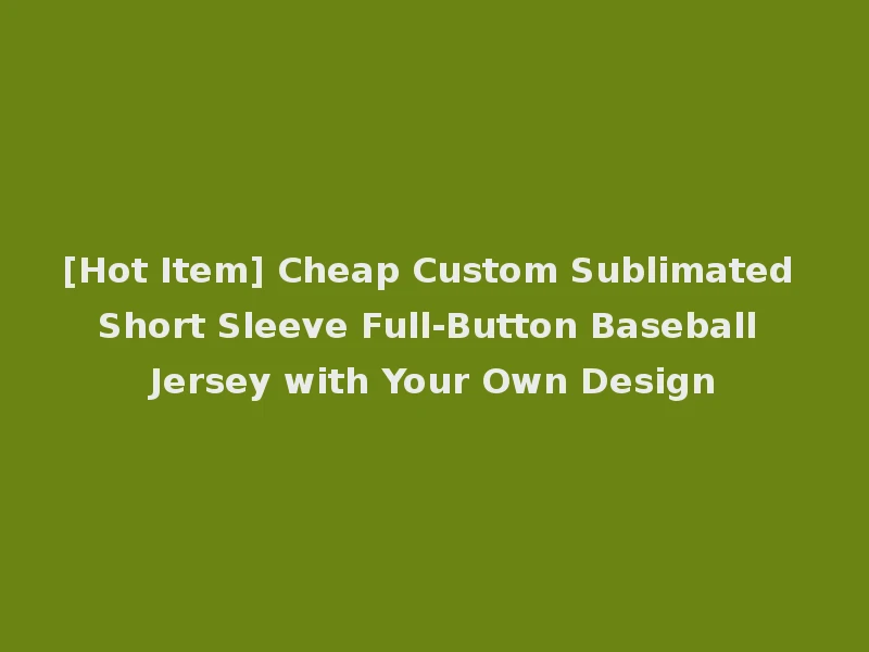 [Hot Item] Cheap Custom Sublimated Short Sleeve Full-Button Baseball Jersey with Your Own Design