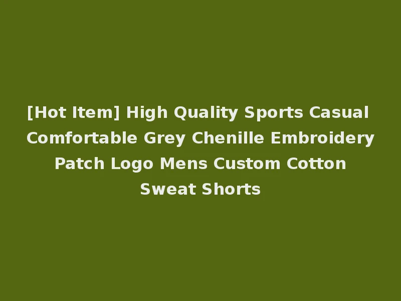 [Hot Item] High Quality Sports Casual Comfortable Grey Chenille Embroidery Patch Logo Mens Custom Cotton Sweat Shorts