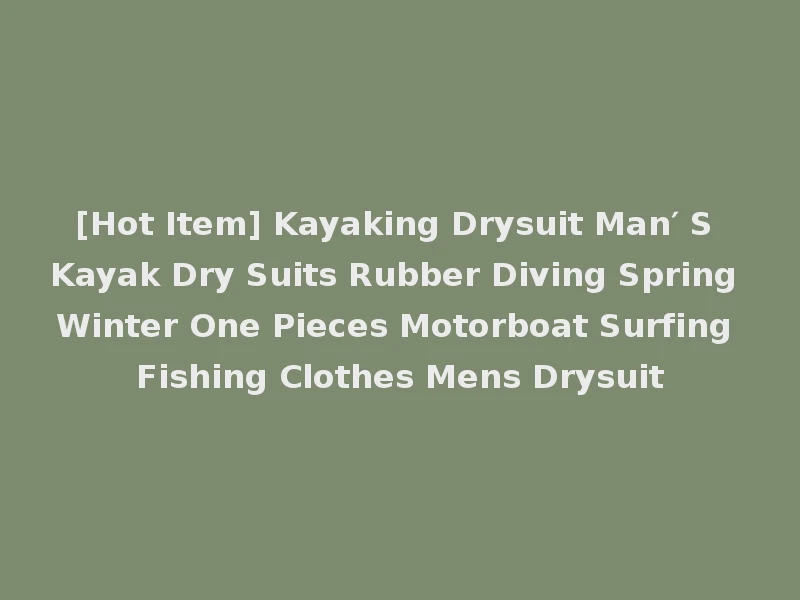 [Hot Item] Kayaking Drysuit Man′ S Kayak Dry Suits Rubber Diving Spring Winter One Pieces Motorboat Surfing Fishing Clothes Mens Drysuit