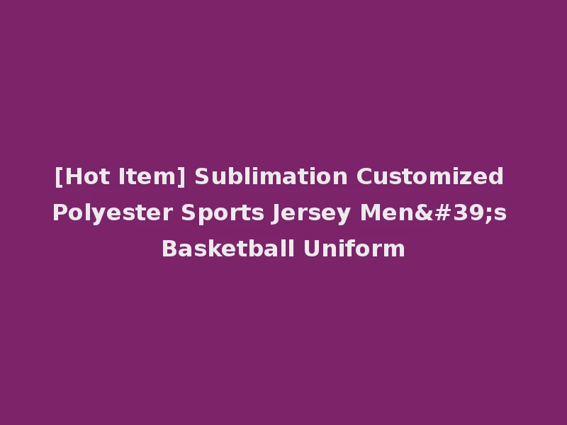 [Hot Item] Sublimation Customized Polyester Sports Jersey Men's Basketball Uniform