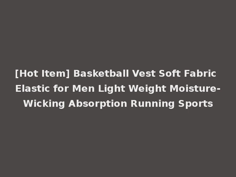 [Hot Item] Basketball Vest Soft Fabric Elastic for Men Light Weight Moisture-Wicking Absorption Running Sports