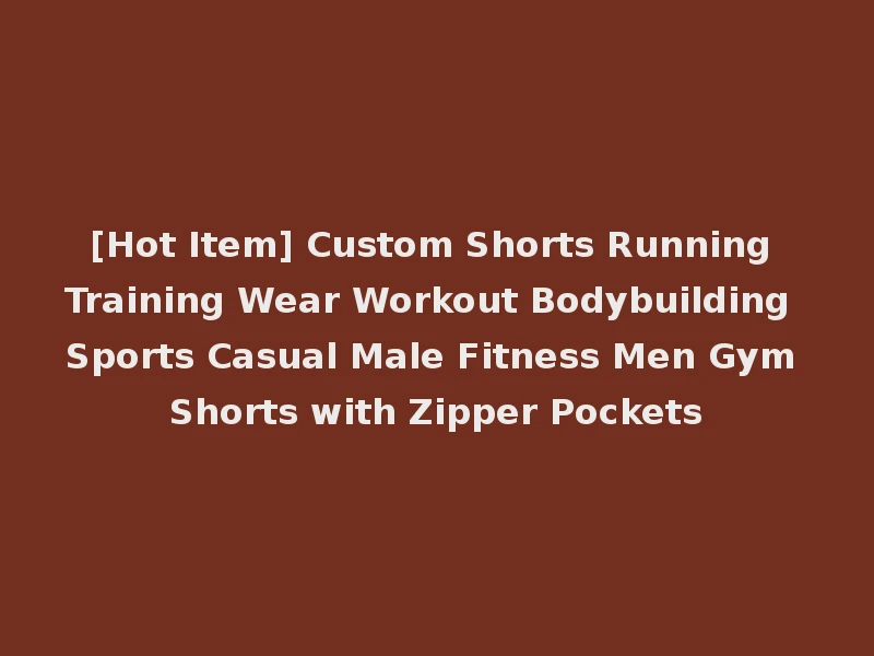 [Hot Item] Custom Shorts Running Training Wear Workout Bodybuilding Sports Casual Male Fitness Men Gym Shorts with Zipper Pockets