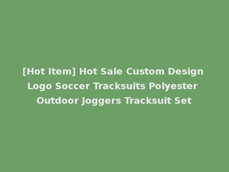 [Hot Item] Hot Sale Custom Design Logo Soccer Tracksuits Polyester Outdoor Joggers Tracksuit Set
