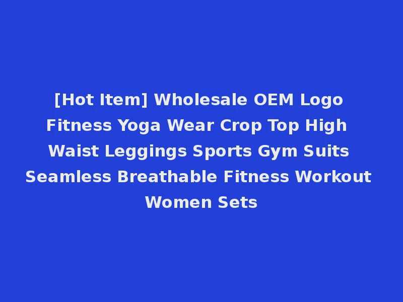 [Hot Item] Wholesale OEM Logo Fitness Yoga Wear Crop Top High Waist Leggings Sports Gym Suits Seamless Breathable Fitness Workout Women Sets