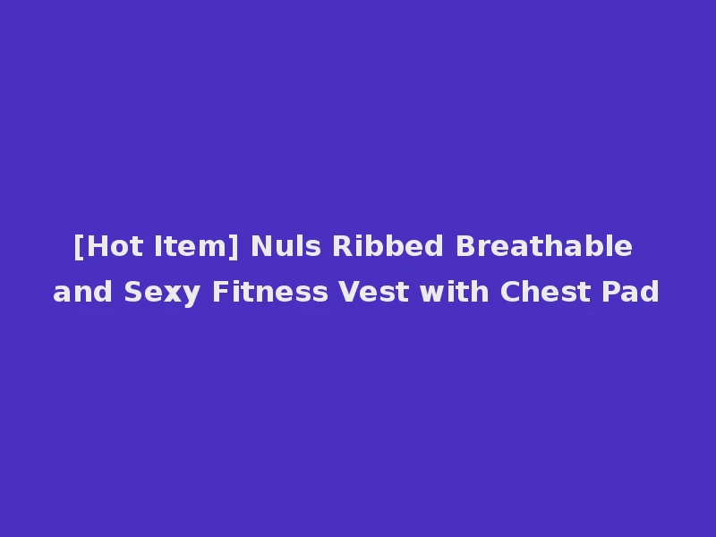 [Hot Item] Nuls Ribbed Breathable and Sexy Fitness Vest with Chest Pad