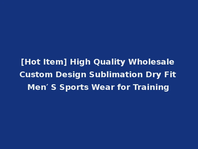 [Hot Item] High Quality Wholesale Custom Design Sublimation Dry Fit Men′ S Sports Wear for Training