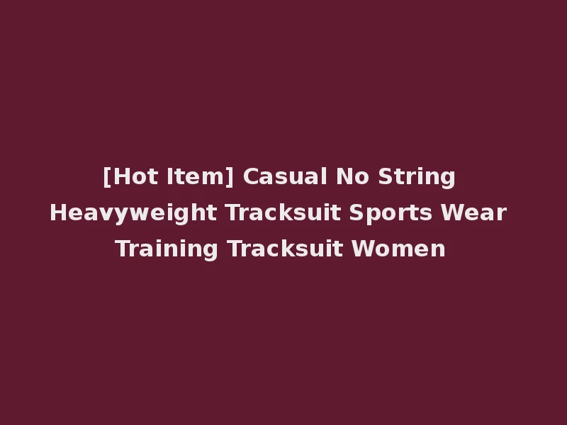 [Hot Item] Casual No String Heavyweight Tracksuit Sports Wear Training Tracksuit Women
