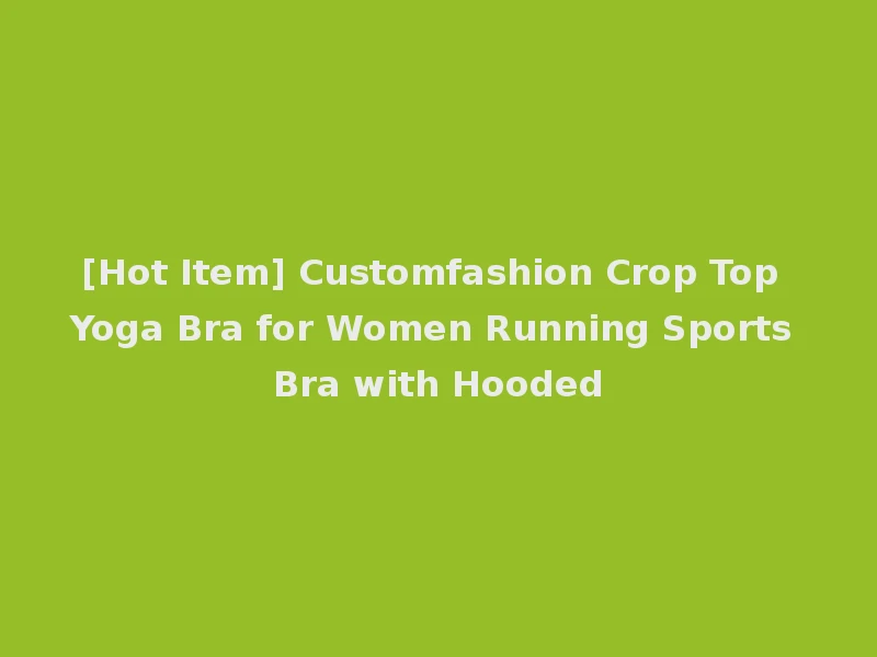 [Hot Item] Customfashion Crop Top Yoga Bra for Women Running Sports Bra with Hooded