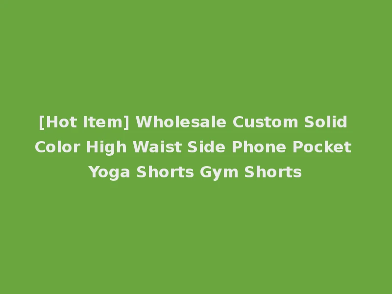 [Hot Item] Wholesale Custom Solid Color High Waist Side Phone Pocket Yoga Shorts Gym Shorts