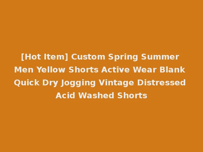 [Hot Item] Custom Spring Summer Men Yellow Shorts Active Wear Blank Quick Dry Jogging Vintage Distressed Acid Washed Shorts