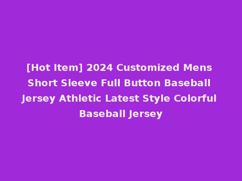 [Hot Item] 2024 Customized Mens Short Sleeve Full Button Baseball Jersey Athletic Latest Style Colorful Baseball Jersey