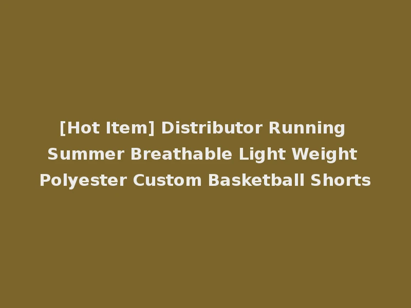 [Hot Item] Distributor Running Summer Breathable Light Weight Polyester Custom Basketball Shorts