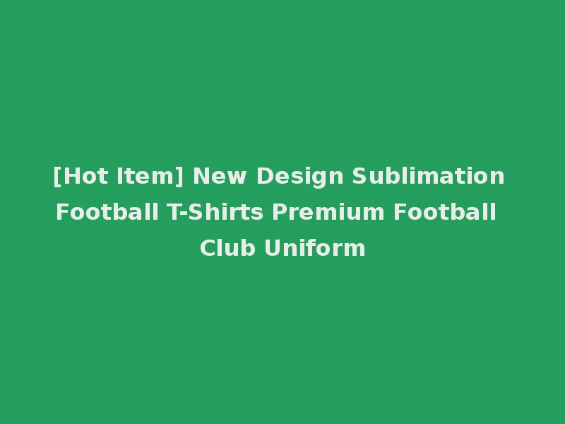 [Hot Item] New Design Sublimation Football T-Shirts Premium Football Club Uniform