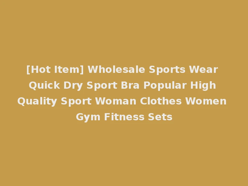 [Hot Item] Wholesale Sports Wear Quick Dry Sport Bra Popular High Quality Sport Woman Clothes Women Gym Fitness Sets