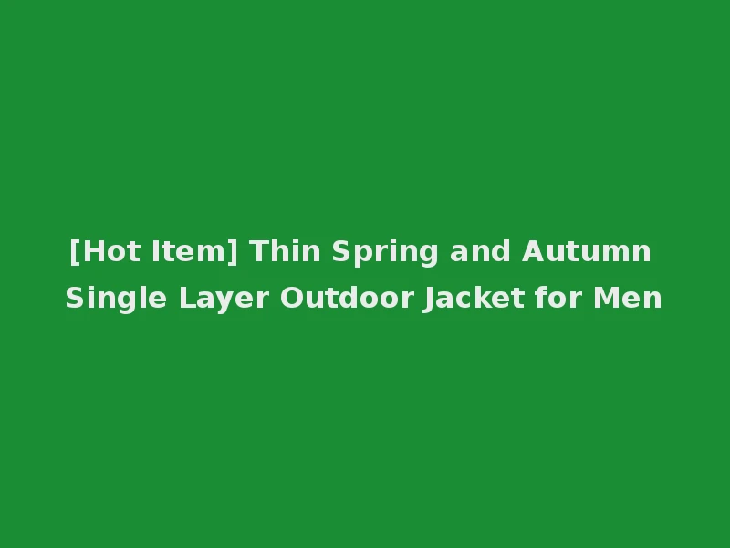 [Hot Item] Thin Spring and Autumn Single Layer Outdoor Jacket for Men