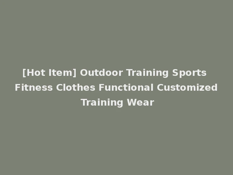 [Hot Item] Outdoor Training Sports Fitness Clothes Functional Customized Training Wear