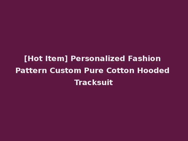 [Hot Item] Personalized Fashion Pattern Custom Pure Cotton Hooded Tracksuit