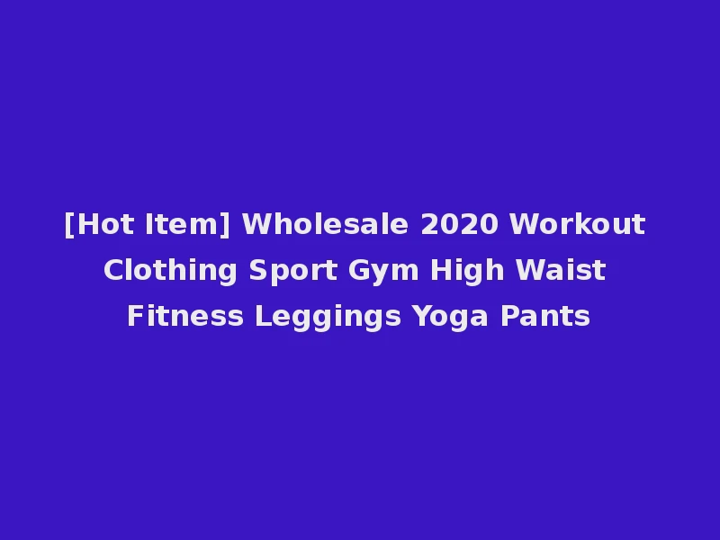 [Hot Item] Wholesale 2020 Workout Clothing Sport Gym High Waist Fitness Leggings Yoga Pants