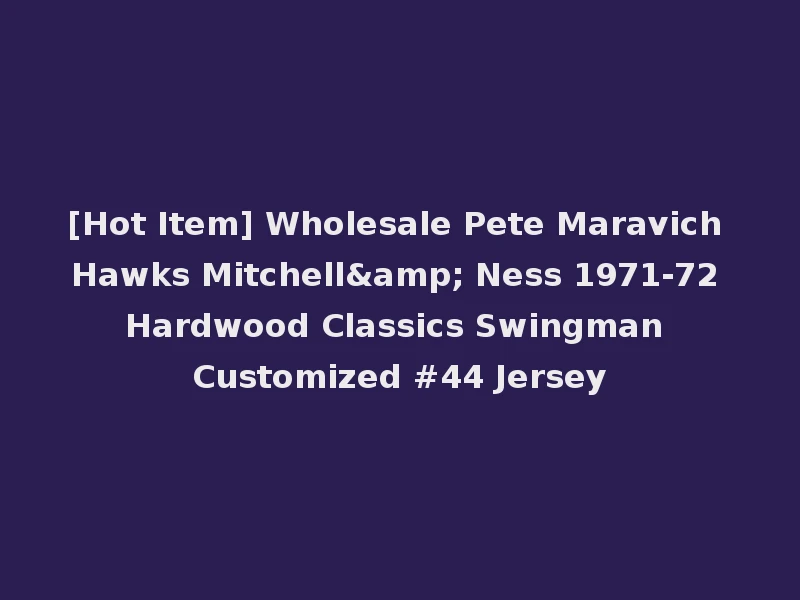 [Hot Item] Wholesale Pete Maravich Hawks Mitchell& Ness 1971-72 Hardwood Classics Swingman Customized #44 Jersey