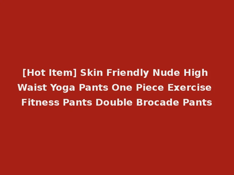 [Hot Item] Skin Friendly Nude High Waist Yoga Pants One Piece Exercise Fitness Pants Double Brocade Pants