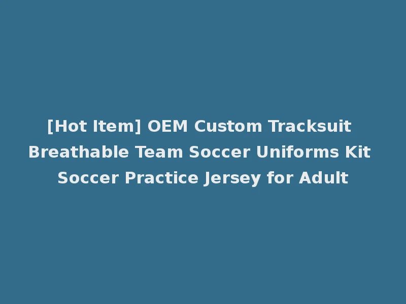 [Hot Item] OEM Custom Tracksuit Breathable Team Soccer Uniforms Kit Soccer Practice Jersey for Adult