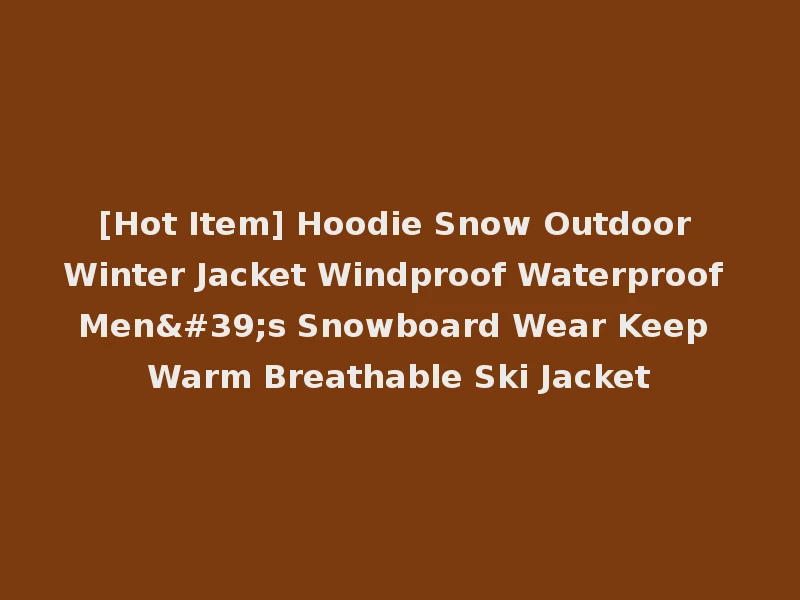 [Hot Item] Hoodie Snow Outdoor Winter Jacket Windproof Waterproof Men's Snowboard Wear Keep Warm Breathable Ski Jacket