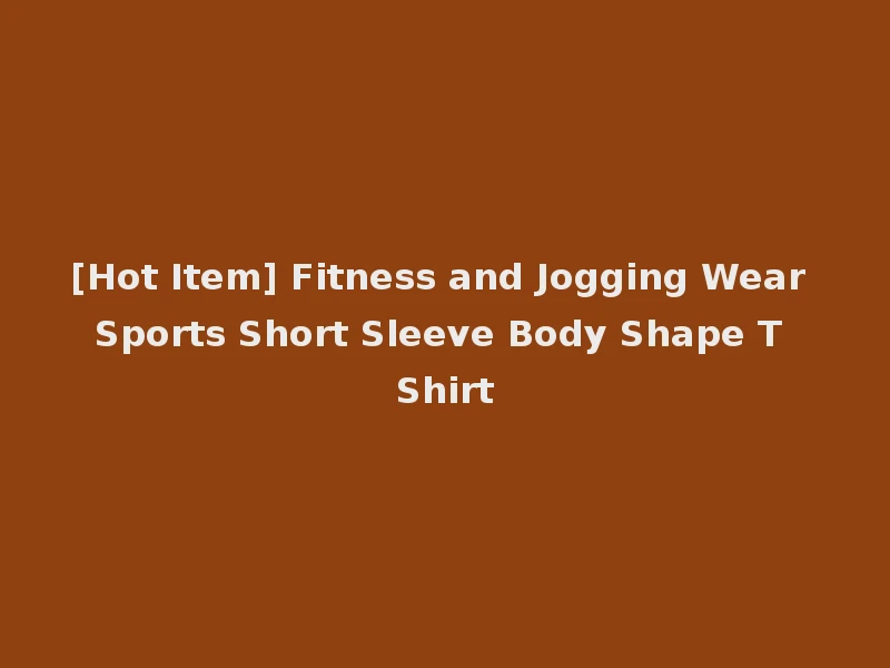 [Hot Item] Fitness and Jogging Wear Sports Short Sleeve Body Shape T Shirt