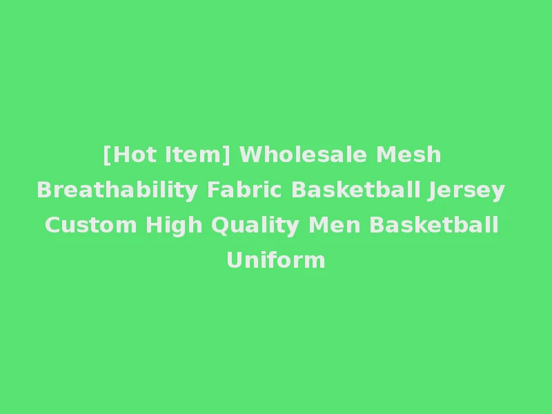 [Hot Item] Wholesale Mesh Breathability Fabric Basketball Jersey Custom High Quality Men Basketball Uniform